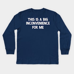 This Is A Big Inconvenience For Me Funny Sarcastic Quote Kids Long Sleeve T-Shirt